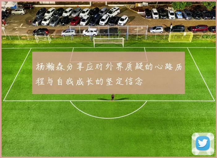 杨瀚森分享应对外界质疑的心路历程与自我成长的坚定信念