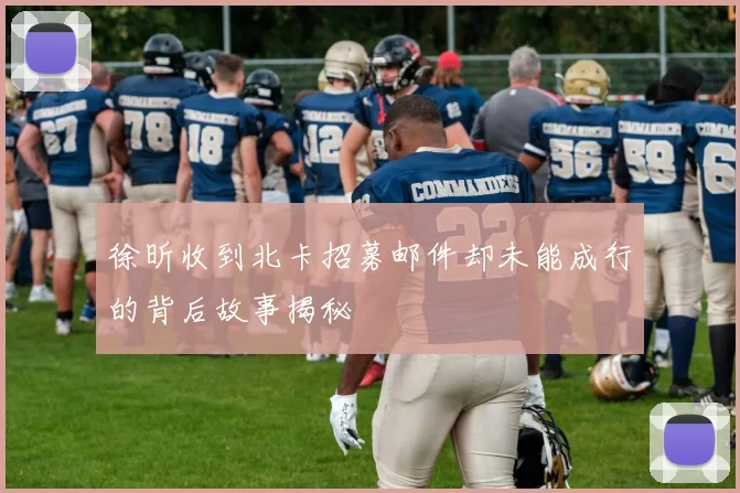 徐昕收到北卡招募邮件却未能成行的背后故事揭秘